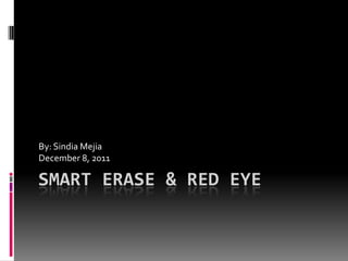 By: Sindia Mejia
December 8, 2011

SMART ERASE & RED EYE
 