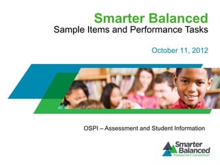 Smarter Balanced
Sample Items and Performance Tasks

                            October 11, 2012




      OSPI – Assessment and Student Information
 