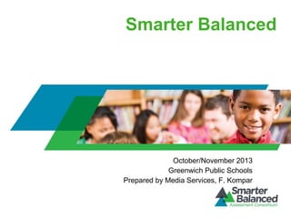 Smarter Balanced

October/November 2013
Greenwich Public Schools
Prepared by Media Services, F. Kompar

 