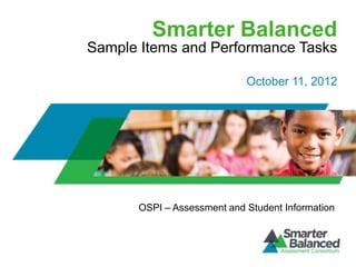 Smarter Balanced
Sample Items and Performance Tasks
OSPI – Assessment and Student Information
October 11, 2012
 