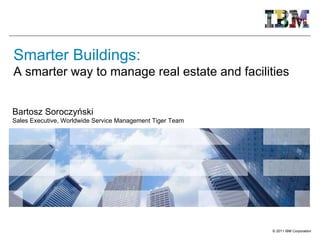 Smarter Buildings: A smarter way to manage real estate and facilities Bartosz Soroczyński Sales Executive, Worldwide Service Management Tiger Tea m 