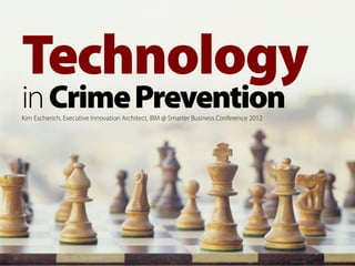 Technology
    in Crime Prevention
    Kim Escherich, Executive Innovation Architect, IBM @ Smarter Business Conference 2012




1
 