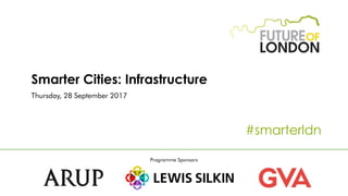 Smarter Cities: Infrastructure
Thursday, 28 September 2017
#smarterldn
Programme Sponsors
 