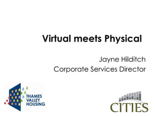 Virtual meets Physical

              Jayne Hilditch
  Corporate Services Director
 
