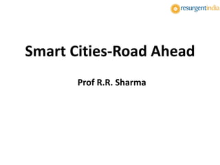 Smart Cities-Road Ahead
Prof R.R. Sharma
 