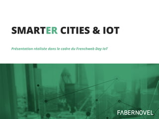 SMARTER CITIES & IOT
Présentation réalisée dans le cadre du Frenchweb Day IoT
 