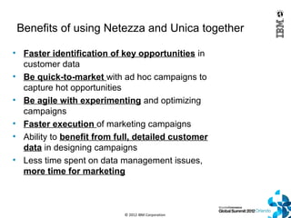 Benefits of using Netezza and Unica together

• Faster identification of key opportunities in
  customer data
• Be quick-t...