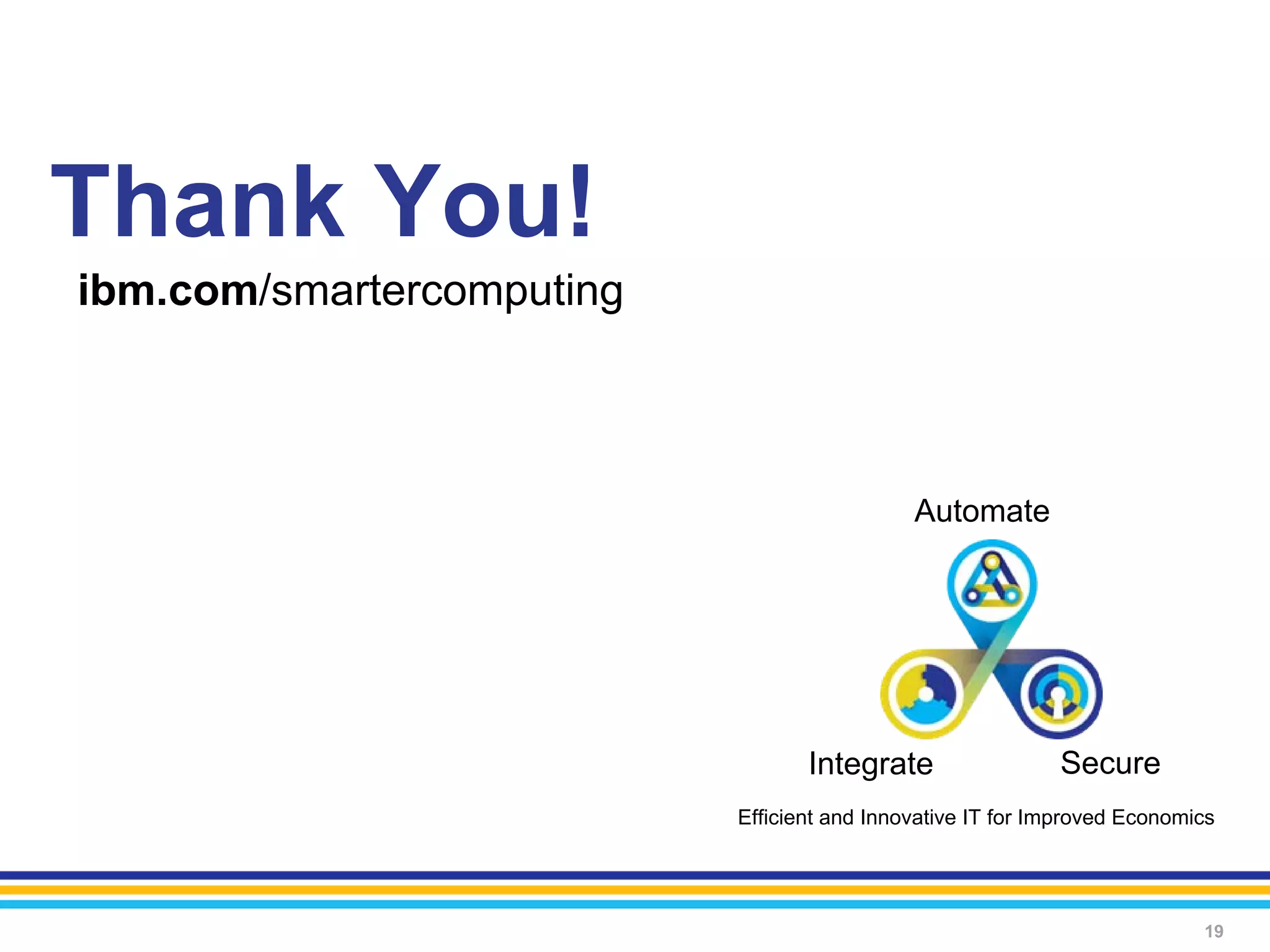 Thank You!
ibm.com/smartercomputing



                                             Automate




                                  Integrate                 Secure
                           Efficient and Innovative IT for Improved Economics




                                                                           19
 