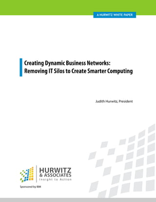 A Hurwitz wHite PAPer




   Creating Dynamic Business Networks:
   Removing IT Silos to Create Smarter Computing



                                Judith Hurwitz, President




Sponsored by IBM
 