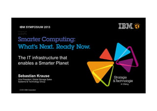 © 2013 IBM Corporation
The IT infrastructure that
enables a Smarter Planet
Sebastian Krause
Vice President, Global Storage Sales
Systems & Technology Group
 