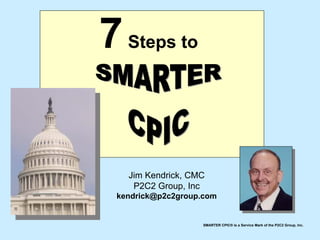 7 Steps to


   Jim Kendrick, CMC
    P2C2 Group, Inc
 kendrick@p2c2group.com


                    SMARTER CPIC® is a Service Mark of the P2C2 Group, Inc.
 