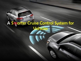 A Smarter Cruise Control System for
Vehicles
 