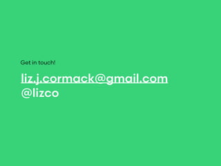 liz@grovelabs.io | @lizco Liz Cormack
liz.j.cormack@gmail.com
@lizco
Get in touch!
 