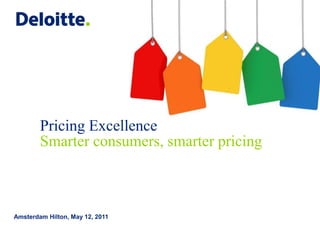 Pricing Excellence
        Smarter consumers, smarter pricing



Amsterdam Hilton, May 12, 2011
 