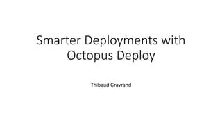 Smarter Deployments with
Octopus Deploy
Thibaud Gravrand
 