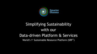 Simplifying Sustainability


with our


Data-driven Platform & Services


World’s 1st
Sustainable Resource Platform (SRP
TM
)
 