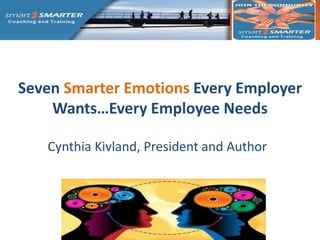 Seven Smarter Emotions Every Employer
    Wants…Every Employee Needs

   Cynthia Kivland, President and Author
 