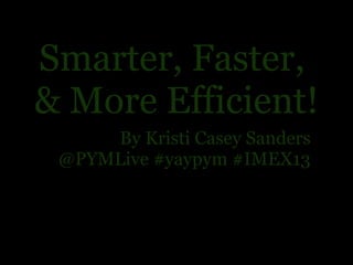 Smarter, Faster,
& More Efficient!
By Kristi Casey Sanders
@PYMLive #yaypym #IMEX13

Monday, October 28, 13

 