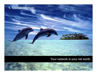 1. Collaboration




                   Your network is your net worth.
 