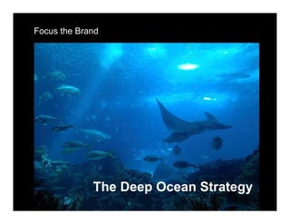 Focus the Brand




             The Deep Ocean Strategy
 