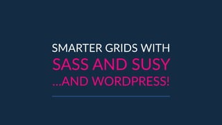 SMARTER  GRIDS  WITH    
SASS  AND  SUSY  
…AND  WORDPRESS!
 