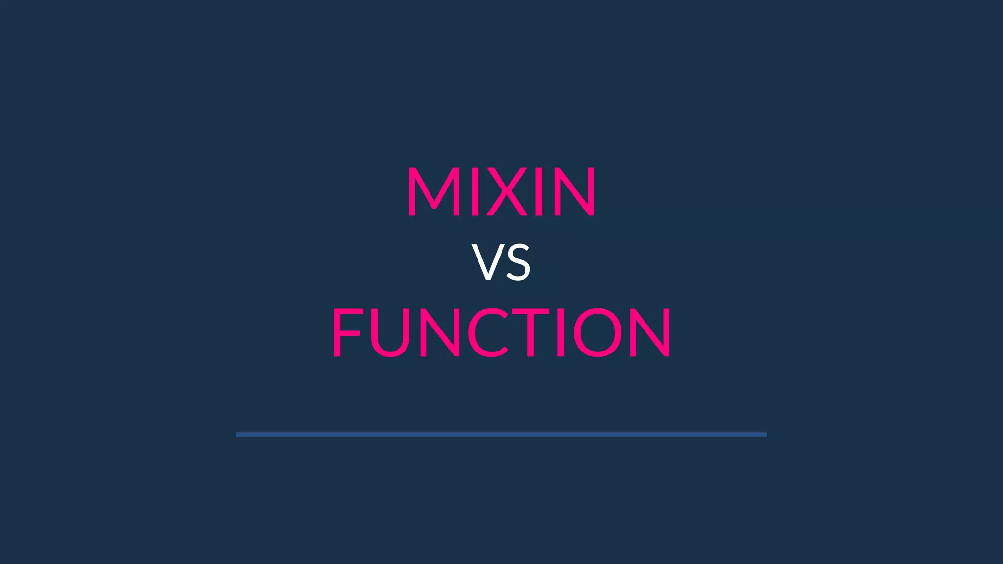 MIXIN
VS
FUNCTION
 