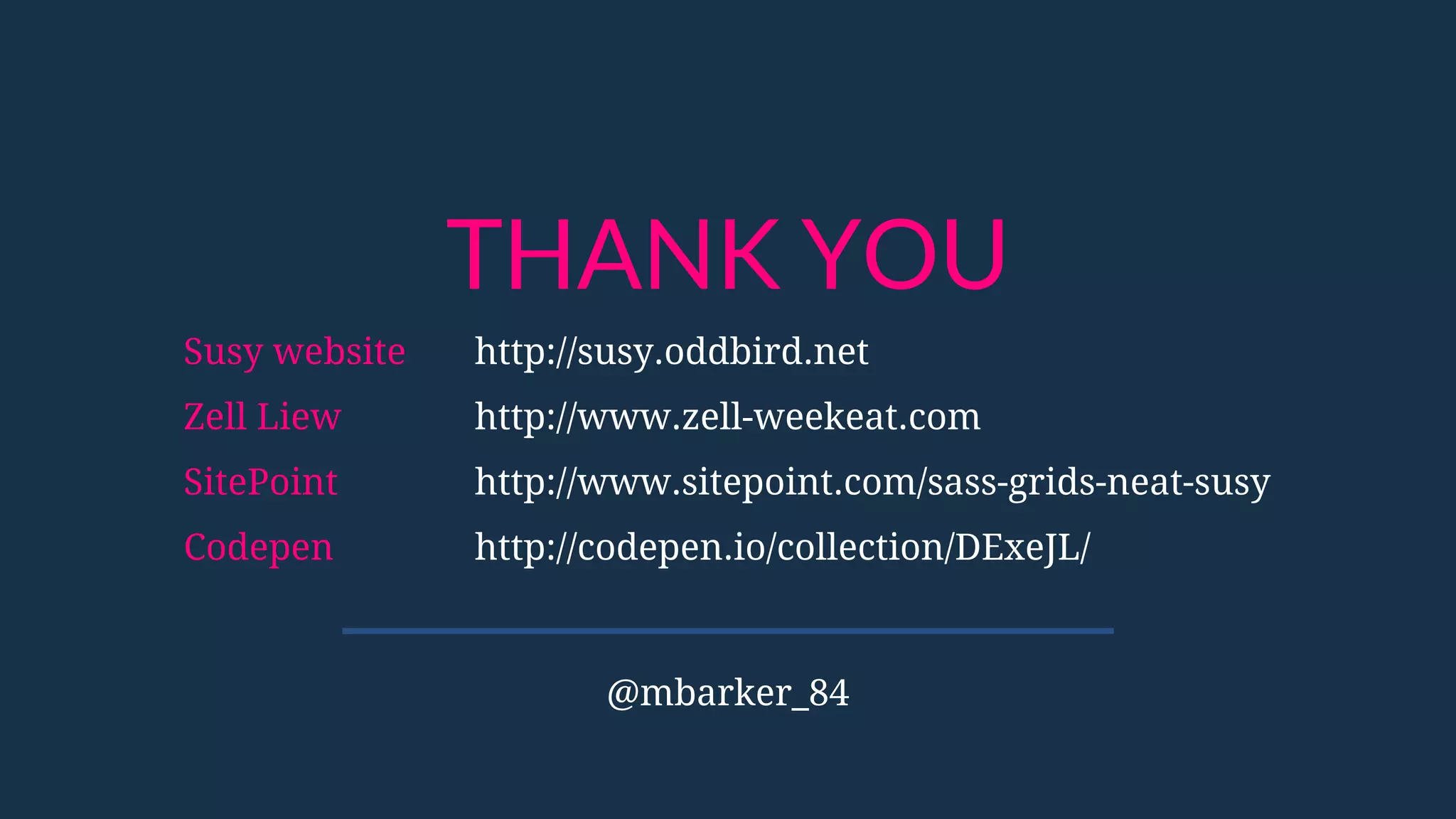 THANK YOU
Susy website http://susy.oddbird.net
Zell Liew http://www.zell-weekeat.com
SitePoint http://www.sitepoint.com/sass-grids-neat-susy
Codepen http://codepen.io/collection/DExeJL/
@mbarker_84
 