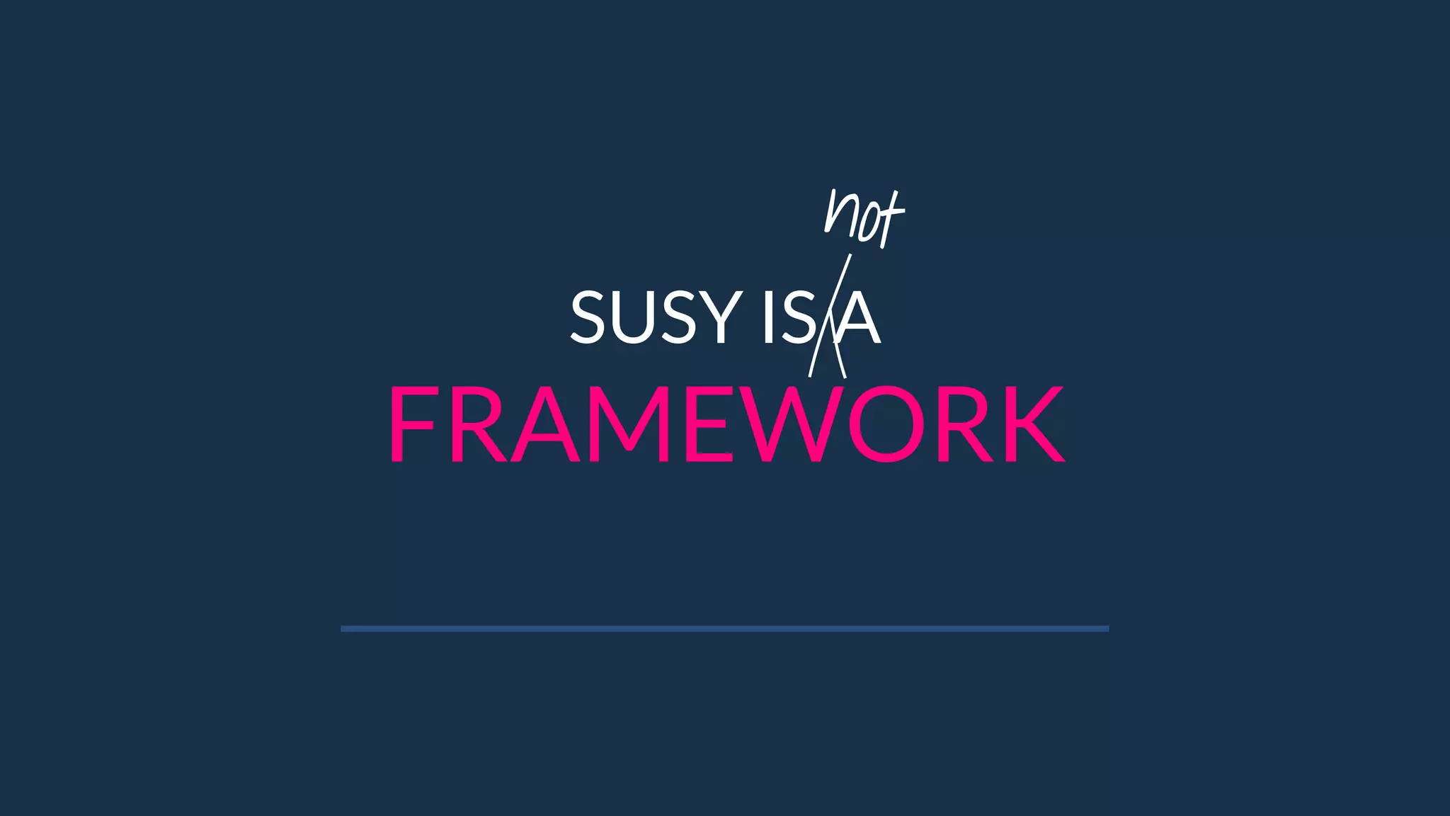 SUSY IS A
FRAMEWORK
not
 
