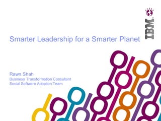 Smarter Leadership for a Smarter Planet



Rawn Shah
Business Transformation Consultant
Social Software Adoption Team
 