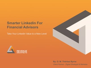 Smarter Linkedin For
Financial Advisors
Take Your Linkedin Value to a New Level
By: D. M. Thérèse Byrne
Client Partner - Digital Strategist & Marketer
 