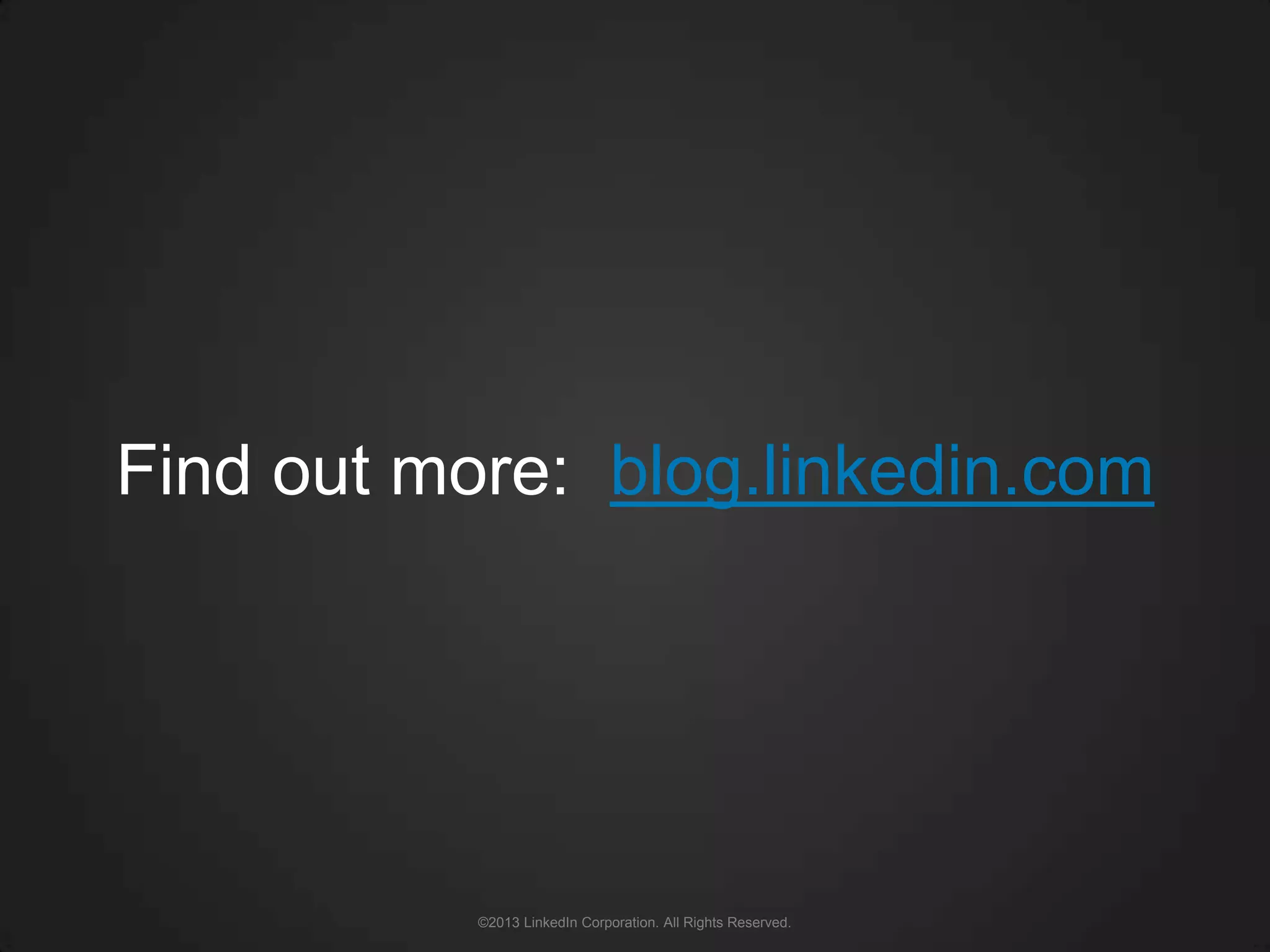 Find out more: blog.linkedin.com




           ©2013 LinkedIn Corporation. All Rights Reserved.
 