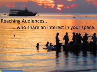 Reaching Audiences..
…who share an interest in your space.
 