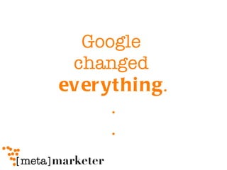 Google  changed  everything . . . 