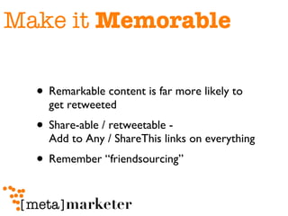 Make it  Memorable Remarkable content is far more likely to get retweeted Share-able / retweetable -  Add to Any / ShareThis links on everything Remember “friendsourcing”  