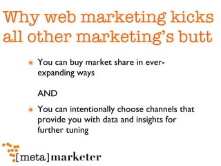 Why web marketing kicks all other marketing’s butt You can buy market share in ever-expanding ways  AND You can intentionally choose channels that provide you with data and insights for further tuning 