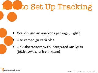 How to Set Up Tracking You do use an analytics package, right? Use campaign variables Link shorteners with integrated analytics (bit.ly, ow.ly, urlzen, kl.am) 
