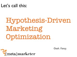 Hypothesis-Driven Marketing Optimization Let’s call this: Oooh. Fancy. 