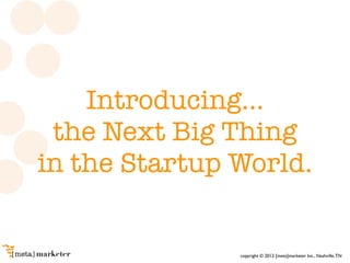 Introducing...
 the Next Big Thing
in the Startup World.


               copyright © 2012 [meta]marketer Inc., Nashville,...