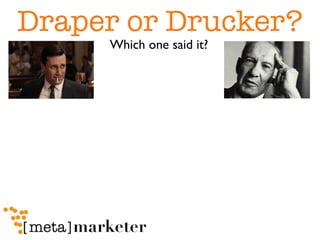 Draper or Drucker?
                    Which one said it?




“Business, that's easily deﬁned - it's other people's money.”
 