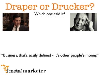 Draper or Drucker?
     Which one said it?



                          “Business, that's easily deﬁned - it's other peopl...