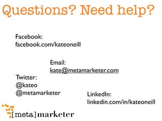Questions? Need help?
 Facebook:                     Blogs:
 facebook.com/kateoneill       metamarketer.com
              ...