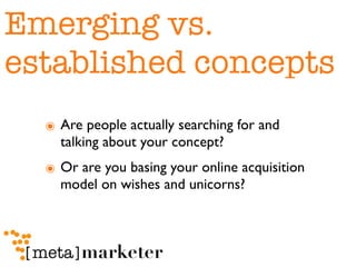 Emerging vs.
established concepts
  ๏ Are people actually searching for and
    talking about your concept?
  ๏ Or are you...