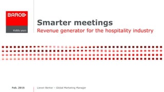 Smarter meetings
Revenue generator for the hospitality industry
Feb. 2015 Lieven Bertier – Global Marketing Manager
 