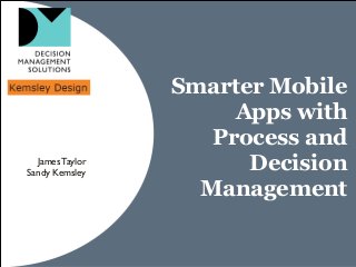 Smarter Mobile
Apps with
Process and
Decision
Management
JamesTaylor
Sandy Kemsley
 