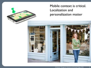 Mobile context is critical.
Localization and
personalization matter
8© Decision Management Solutions and Kemsley Design, 2016
 