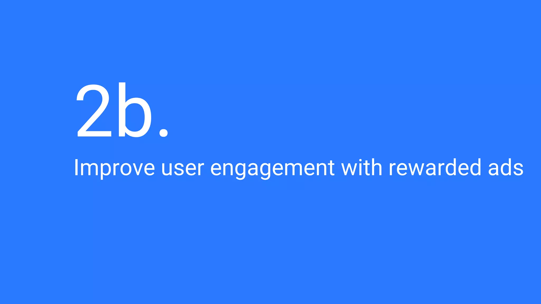 Improve user engagement with rewarded ads
2b.
 