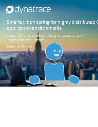 SSmarter monitoringforhighly distributed CC
application environments
Confidential, Dynatrace, LLC
Michael Villiger – Technical Partner Manager + Product Evangelist
michael.villiger@dynatrace.com
Twitter: @mikevilliger
 