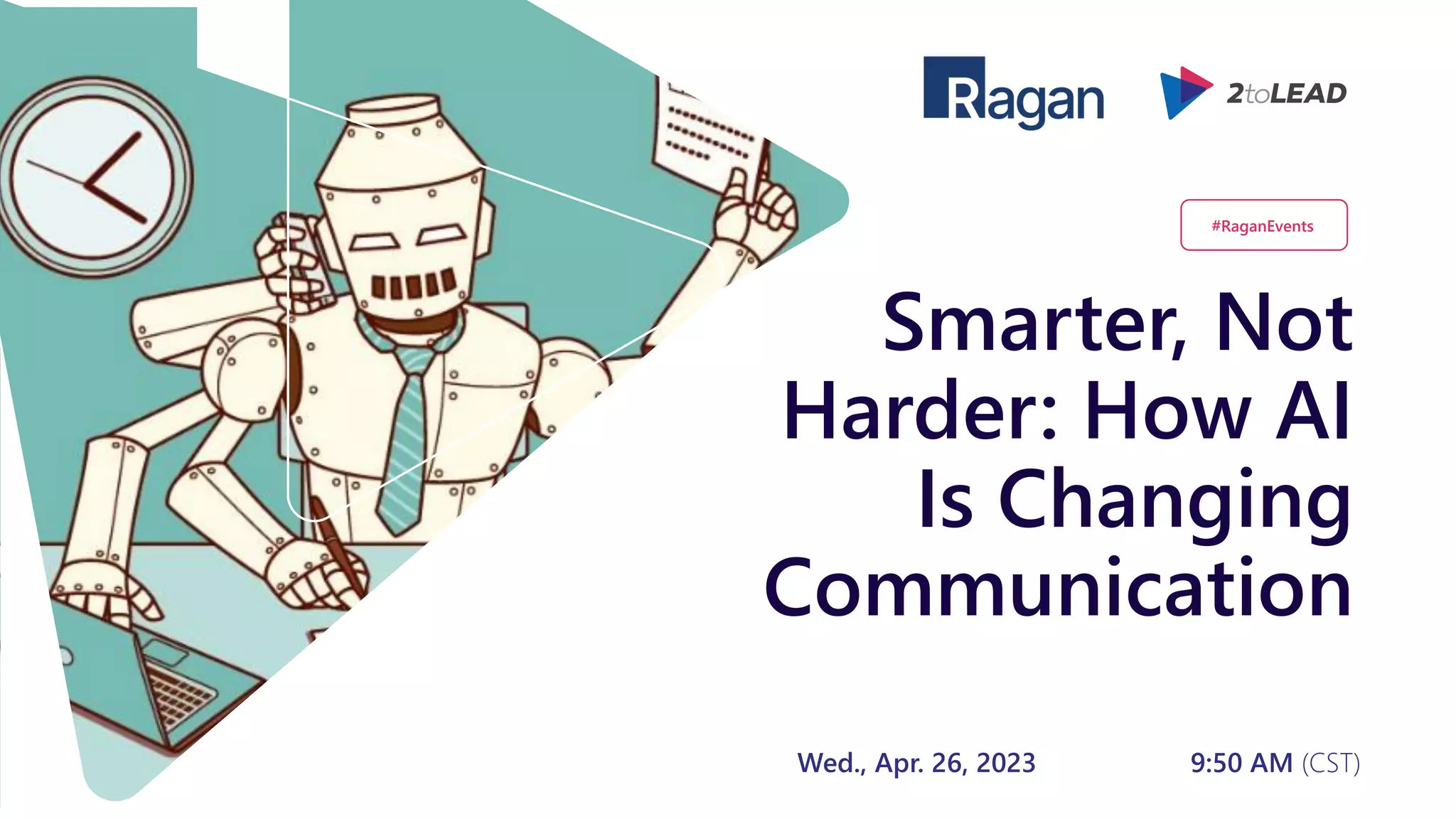 Smarter, Not
Harder: How AI
Is Changing
Communication
Wed., Apr. 26, 2023 9:50 AM (CST)
#RaganEvents
 