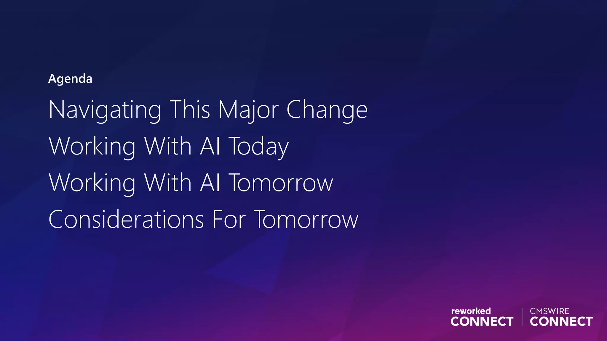 Agenda
Navigating This Major Change
Working With AI Today
Working With AI Tomorrow
Considerations For Tomorrow
 