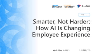 Smarter, Not Harder:
How AI Is Changing
Employee Experience
Wed., May. 10, 2023 3:15 PM (CDT)
#RWConnect
 